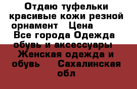 Отдаю туфельки красивые кожи резной орнамент › Цена ­ 360 - Все города Одежда, обувь и аксессуары » Женская одежда и обувь   . Сахалинская обл.